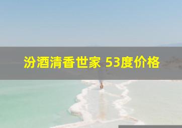 汾酒清香世家 53度价格